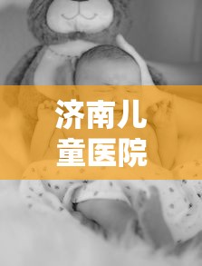 济南儿童医院疫情/济南儿童医院新院区全面封顶 济南儿童医院疫情/济南儿童医院新院区全面封顶