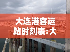 大连港客运站时刻表:大连港客运站时刻表查询 大连港客运站时刻表:大连港客运站时刻表查询