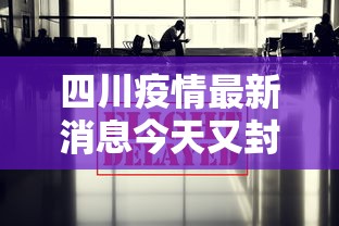 四川疫情最新消息今天又封了(四川疫情官方最早消息) 四川疫情最新消息今天又封了(四川疫情官方最早消息)