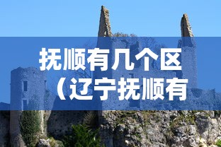 抚顺有几个区（辽宁抚顺有几个区）