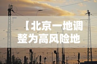【北京一地调整为高风险地区,北京仍处于高发期】 【北京一地调整为高风险地区,北京仍处于高发期】