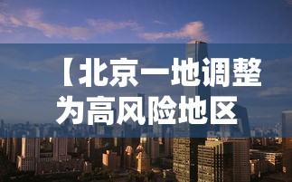 【北京一地调整为高风险地区,北京仍处于高发期】 【北京一地调整为高风险地区,北京仍处于高发期】