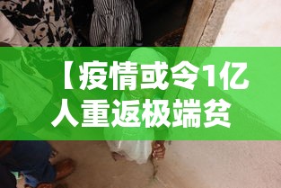 【疫情或令1亿人重返极端贫困/疫情或令1亿人重返极端贫困的原因】