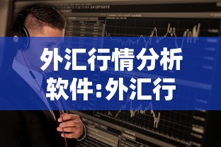 外汇行情分析软件:外汇行情分析软件排行电脑版 外汇行情分析软件:外汇行情分析软件排行电脑版