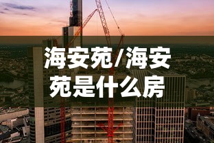 海安苑/海安苑是什么房 海安苑/海安苑是什么房