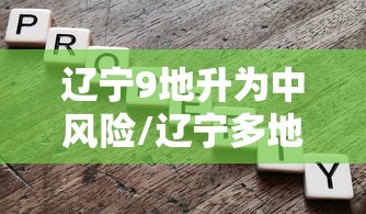 辽宁9地升为中风险/辽宁多地有新变 辽宁9地升为中风险/辽宁多地有新变