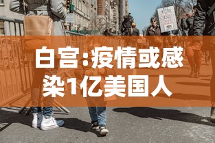 白宫:疫情或感染1亿美国人/美国疫情伤亡一共多少人 白宫:疫情或感染1亿美国人/美国疫情伤亡一共多少人