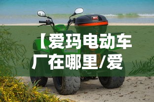 【爱玛电动车厂在哪里/爱玛电动车厂在哪里?】