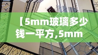 【5mm玻璃多少钱一平方,5mm厚的玻璃1平方米价格是多少】 【5mm玻璃多少钱一平方,5mm厚的玻璃1平方米价格是多少】