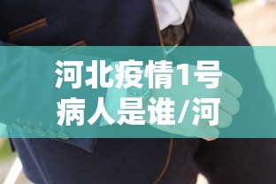 河北疫情1号病人是谁/河北最新病情 河北疫情1号病人是谁/河北最新病情