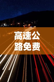 高速公路免费除夕持续9天/2021高速公路免几天 高速公路免费除夕持续9天/2021高速公路免几天