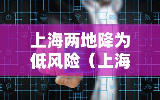 上海两地降为低风险（上海两地降为低风险地区）