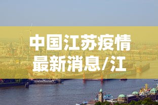 中国江苏疫情最新消息/江苏疫情最新情况今日新增 中国江苏疫情最新消息/江苏疫情最新情况今日新增