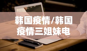 韩国疫情/韩国疫情三姐妹电影叫什么