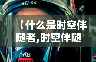 【什么是时空伴随者,时空伴随最迟多久可以查到荒谬】 【什么是时空伴随者,时空伴随最迟多久可以查到荒谬】