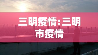 三明疫情:三明市疫情