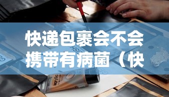 快递包裹会不会携带有病菌（快递包裹带病毒细菌吗）
