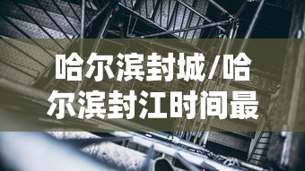 哈尔滨封城/哈尔滨封江时间最新消息查询 哈尔滨封城/哈尔滨封江时间最新消息查询