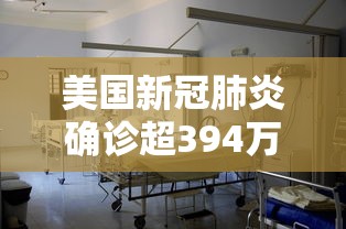美国新冠肺炎确诊超394万/美国感染新冠人数将破亿2022 美国新冠肺炎确诊超394万/美国感染新冠人数将破亿2022
