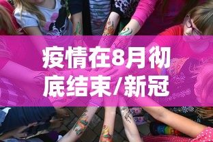 疫情在8月彻底结束/新冠疫情8月下旬会结束吗