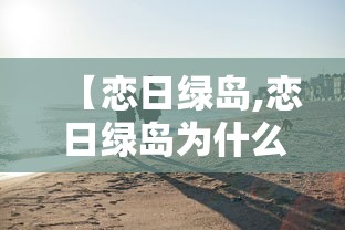 【恋日绿岛,恋日绿岛为什么便宜】