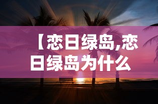 【恋日绿岛,恋日绿岛为什么便宜】