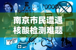 南京市民遭遇核酸检测难题(南京hiv核酸检测医院) 南京市民遭遇核酸检测难题(南京hiv核酸检测医院)