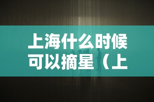 上海什么时候可以摘星(上海什么时候可以摘星啊) 上海什么时候可以摘星(上海什么时候可以摘星啊)