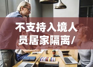 不支持入境人员居家隔离/不允许中国入境的国家