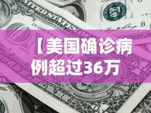 【美国确诊病例超过36万/美国确诊病例超过36万怎么办】 【美国确诊病例超过36万/美国确诊病例超过36万怎么办】