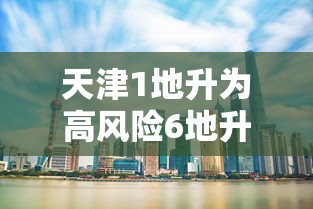 天津1地升为高风险6地升为中风险:天津高峰时间段是几点到几点 天津1地升为高风险6地升为中风险:天津高峰时间段是几点到几点