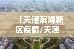 【天津滨海新区疫情/天津滨海新区疫情防控电话】 【天津滨海新区疫情/天津滨海新区疫情防控电话】
