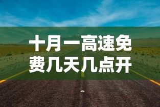 十月一高速免费几天几点开始/十月一日高速公路免费吗 十月一高速免费几天几点开始/十月一日高速公路免费吗