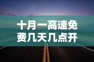 十月一高速免费几天几点开始/十月一日高速公路免费吗 十月一高速免费几天几点开始/十月一日高速公路免费吗