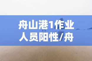 舟山港1作业人员阳性/舟山港码头最新消息 舟山港1作业人员阳性/舟山港码头最新消息