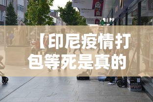【印尼疫情打包等死是真的吗,南京小学教师】 【印尼疫情打包等死是真的吗,南京小学教师】