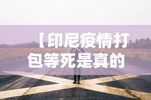 【印尼疫情打包等死是真的吗,南京小学教师】 【印尼疫情打包等死是真的吗,南京小学教师】