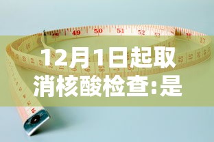 12月1日起取消核酸检查:是否全面取消核酸检测 12月1日起取消核酸检查:是否全面取消核酸检测