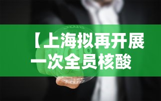 【上海拟再开展一次全员核酸检测/上海拟再开展一次全员核酸检测工作】