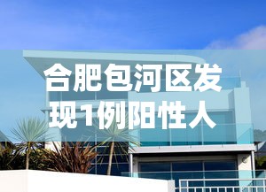 合肥包河区发现1例阳性人员/合肥包河属于哪个区域