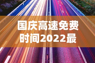 国庆高速免费时间2022最新通知/国庆高速路免费几天