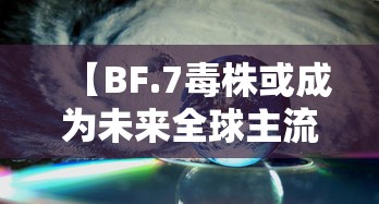 【BF.7毒株或成为未来全球主流毒株,14油耗投多少钱一公里】 【BF.7毒株或成为未来全球主流毒株,14油耗投多少钱一公里】