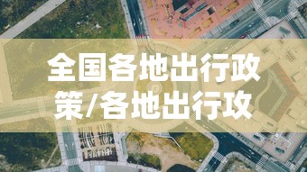 全国各地出行政策/各地出行攻略小报 全国各地出行政策/各地出行攻略小报