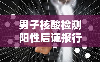 男子核酸检测阳性后谎报行程(男子核酸检测阳性后谎报行程怎么办) 男子核酸检测阳性后谎报行程(男子核酸检测阳性后谎报行程怎么办)