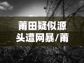 莆田疑似源头遭网暴/莆田1 莆田疑似源头遭网暴/莆田1