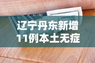 辽宁丹东新增11例本土无症状(辽宁丹东新增11例本土无症状感染者) 辽宁丹东新增11例本土无症状(辽宁丹东新增11例本土无症状感染者)