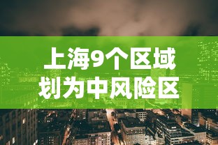 上海9个区域划为中风险区:上海9个区域划为中风险区了吗 上海9个区域划为中风险区:上海9个区域划为中风险区了吗