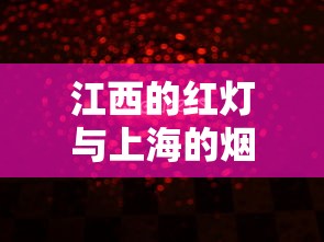 江西的红灯与上海的烟花(江西的红灯与上海的烟花哪个好) 江西的红灯与上海的烟花(江西的红灯与上海的烟花哪个好)