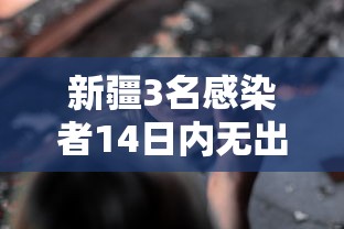 新疆3名感染者14日内无出境出疆史/光遇墓土城堡在哪里