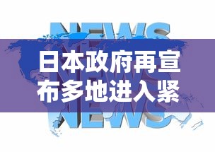 日本政府再宣布多地进入紧急状态/日本宣布进入紧急状态意味着什么 日本政府再宣布多地进入紧急状态/日本宣布进入紧急状态意味着什么